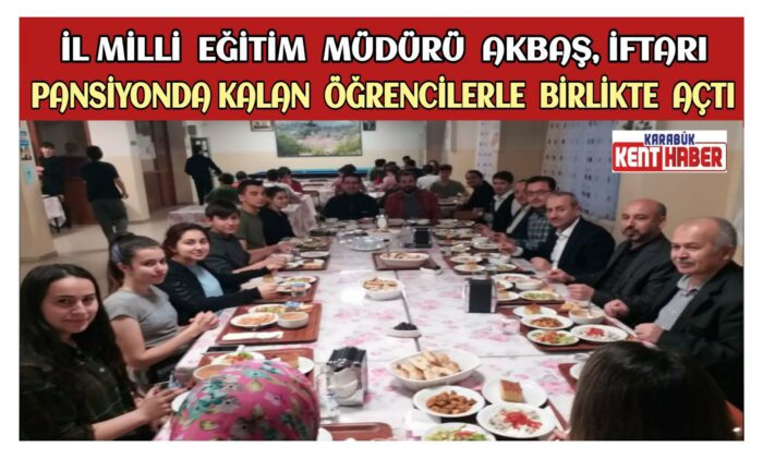 İl Milli Eğitim Müdürü Nevzat AKBAŞ İftarı Pansiyonda Kalan Öğrencilerle Birlikte Açtı