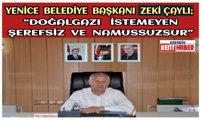 YENİCE BELEDİYE BAŞKANI ZEKİ ÇAYLI :<br>“Doğalgazı&nbsp; istemeyen şerefsiz ve namussuzdur”