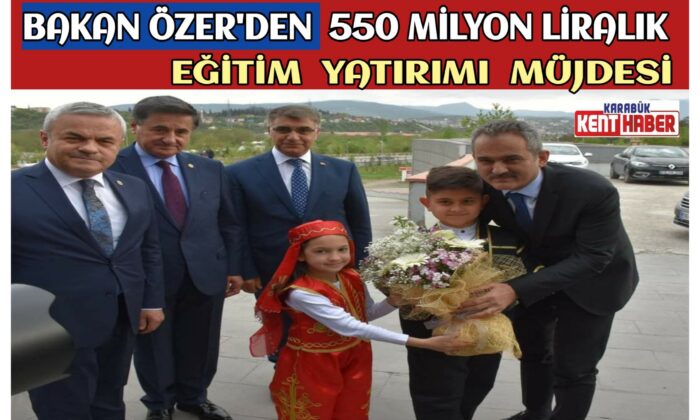 BAKAN ÖZER’DEN 550 MİLYON LİRALIK EĞİTİM YATIRIMI MÜJDESİ