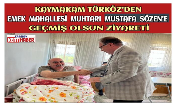 KAYMAKAM TÜRKÖZ’DEN  MUHTAR MUSTAFA SÖZEN’E GEÇMİŞ OLSUN ZİYARETİ