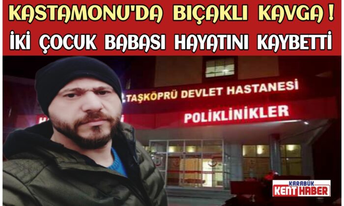 KASTAMONU’DA BIÇAKLI KAVGA!<br>İKİ ÇOCUK BABASI HAYATINI KAYBETTİ