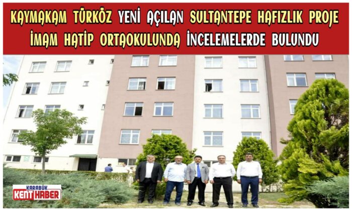 KAYMAKAM TÜRKÖZ YENİ AÇILAN SULTANTEPE HAFIZLIK PROJE İMAM HATİP ORTAOKULUNDA İNCELEMELERDE BULUNDU