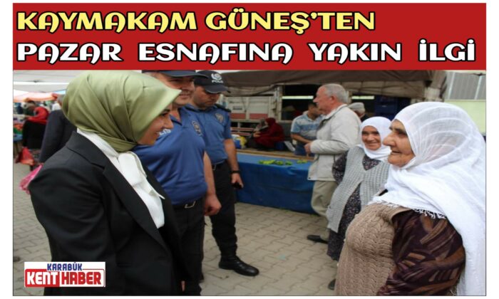 KAYMAKAM GÜNEŞ’TEN PAZAR ESNAFINA YAKIN İLGİ
