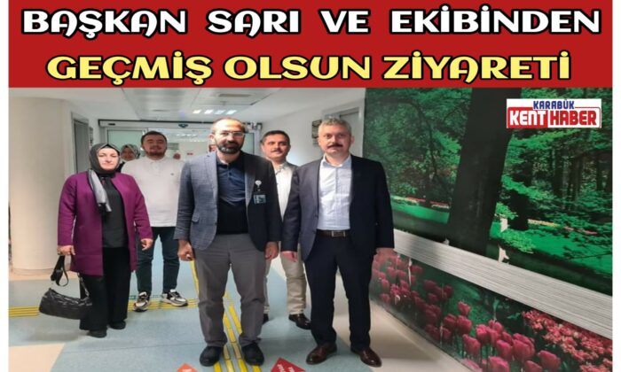 BAŞKAN SARI VE EKİBİNDEN GEÇMİŞ OLSUN ZİYARETİ
