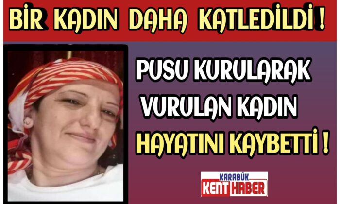 BİR KADIN DAHA KATLEDİLDİ ! PUSU KURULARAK VURULAN KADIN HAYATINI KAYBETTİ