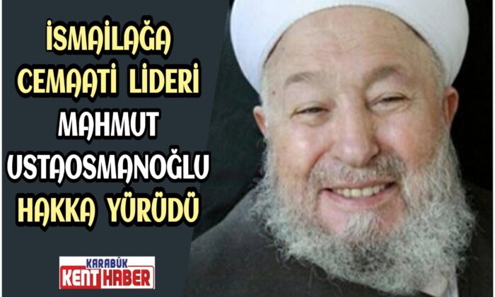 İsmailağa Cemaati lideri Mahmut Ustaosmanoğlu Hakka yürüdü