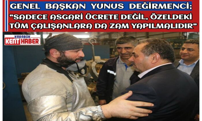 GENEL BAŞKAN  DEĞİRMENCİ;”SADECE ASGARİ ÜCRETE DEĞİL ÖZELDEKİ TÜM ÇALIŞANLARA DA ZAM YAPILMALIDIR”
