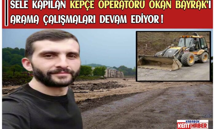 SELE KAPILAN KEPÇE OPERATÖRÜ OKAN BAYRAK’I ARAMA ÇALIŞMALARI DEVAM EDİYOR !
