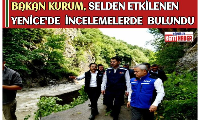 BAKAN KURUM, SELDEN ETKİLENEN YENİCE’DE İNCELEMELERDE BULUNDU