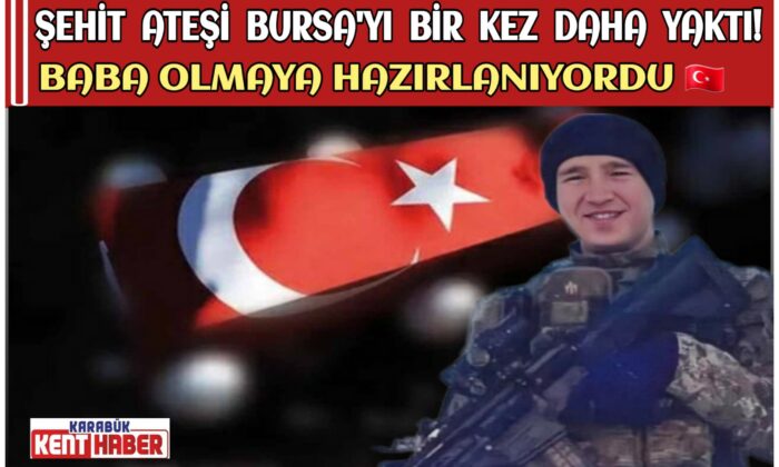 ŞEHİT ATEŞİ BURSA’YI BİR KEZ DAHA YAKTI !