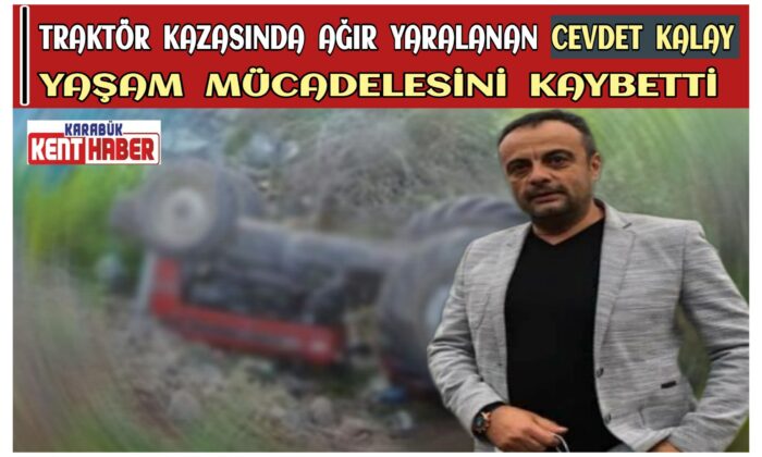 Traktör kazasında ağır yaralanan CEVDET KALAY yaşam mücadelesini kaybetti