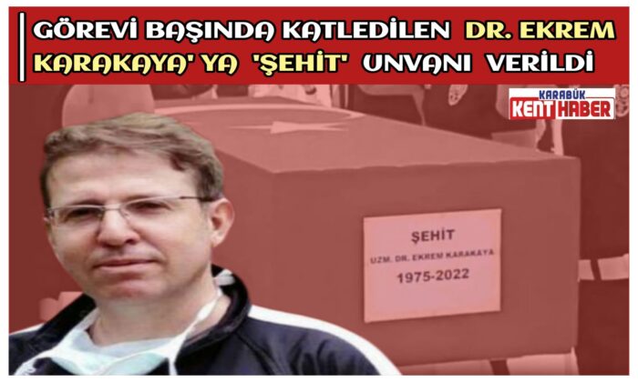 Görevi Başında Katledilen Dr. EKREM KARAKAYA’ya ‘ŞEHİT’ Unvanı verildi