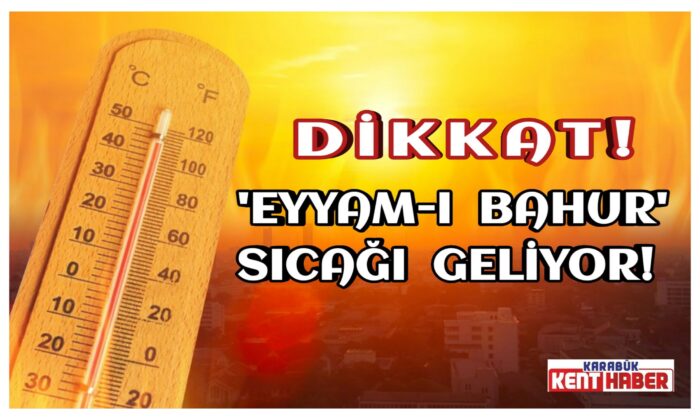 ‘Eyyam-ı bahur’ sıcağı geliyor