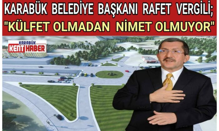 KARABÜK BELEDİYE BAŞKANI RAFET VERGİLİ; “KÜLFET OLMADAN NİMET OLMUYOR”