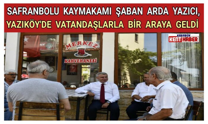 Safranbolu Kaymakamı Şaban Arda Yazıcı, Yazıköy’de vatandaşlarla bir araya geldi