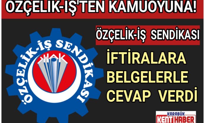 ÖZÇELİK-İŞ SENDİKASI İFTİRALARA  BELGELERLE CEVAP VERDİ