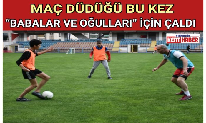 MAÇ DÜDÜĞÜ BU KEZ “BABALAR VE OĞULLARI” İÇİN ÇALDI