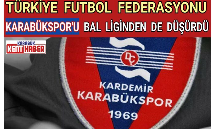 TÜRKİYE FUTBOL FEDERASYONU KARABÜKSPOR’U BAL LİGİNDEN DE DÜŞÜRDÜ
