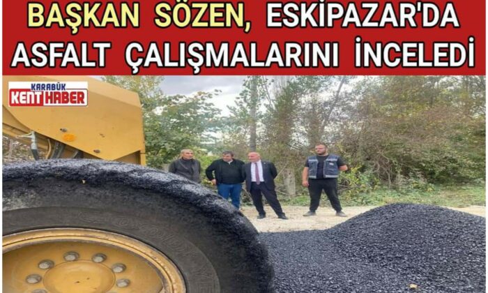 BAŞKAN SÖZEN ESKİPAZAR’DA ASFALT ÇALIŞMALARINI İNCELEDİ