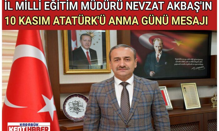 İL MİLLİ EĞİTİM MÜDÜRÜ NEVZAT AKBAŞ’IN 10 KASIM ATATÜRK’Ü ANMA GÜNÜ MESAJI