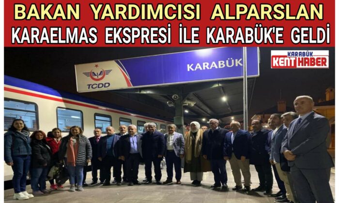 BAKAN YARDIMCISI ALPARSLAN KARAELMAS EKSPRESİ İLE K ARABÜK’E GELDİ