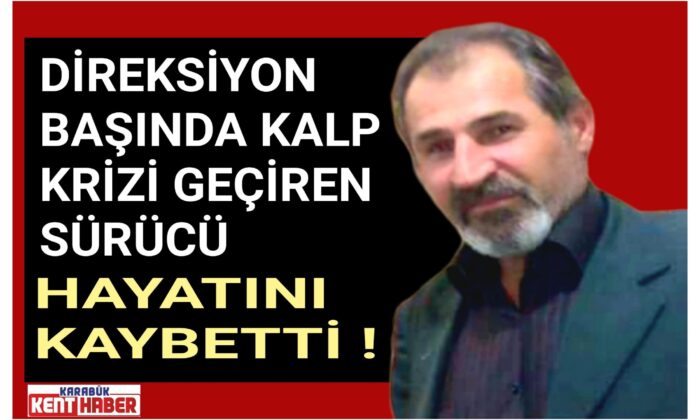 DİREKSİYON BAŞINDA KALP KRİZİ GEÇİREN SÜRÜCÜ HAYATINI KAYBETTİ