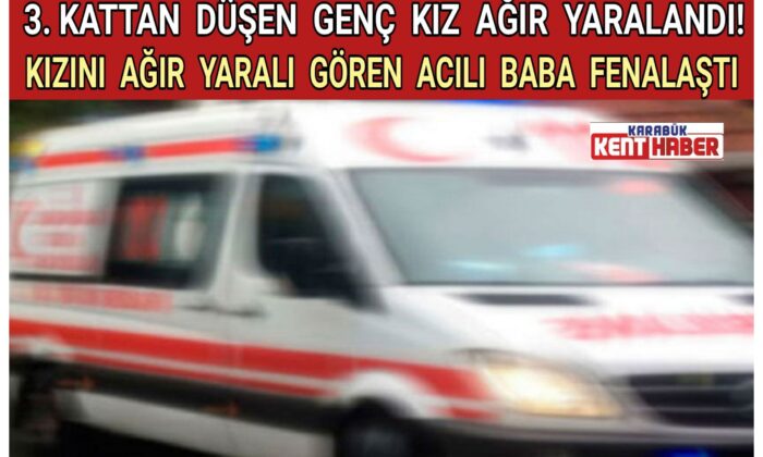 ÜÇÜNCÜ KATTAN DÜŞEN GENÇ KIZ AĞIR YARALANDI! KIZINI AĞIR YARALI GÖREN ACILI BABA FENALAŞTI