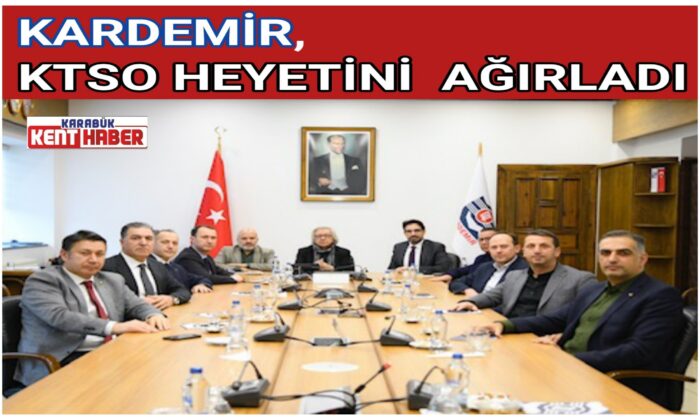 KARDEMİR, KTSO HEYETİNİ AĞIRLADI