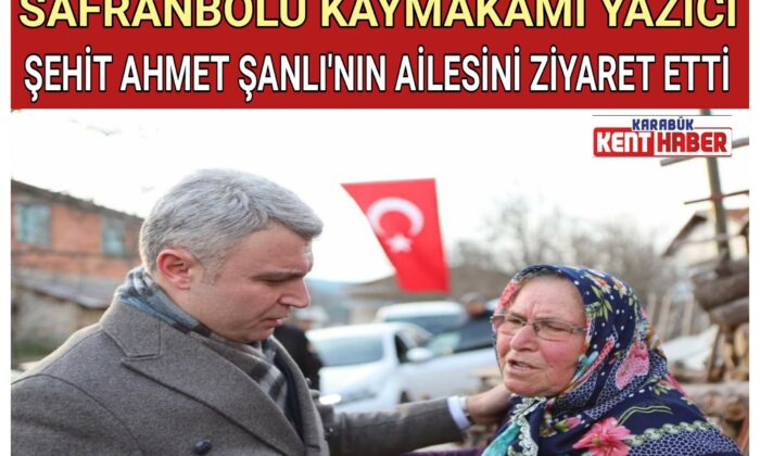 SAFRANBOLU KAYMAKAMI YAZICI ŞEHİT AHMET ŞANLI’NIN AİLESİNİ ZİYARET ETTİ