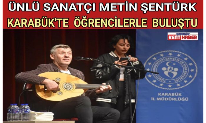 ÜNLÜ SANATÇI METİN ŞENTÜRK,KARABÜK’TE ÖĞRENCİLERLE BULUŞTU
