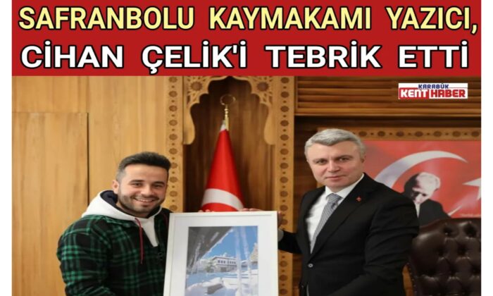 SAFRANBOLU KAYMAKAMI YAZICI CİHAN ÇELİK’İ TEBRİK ETTİ