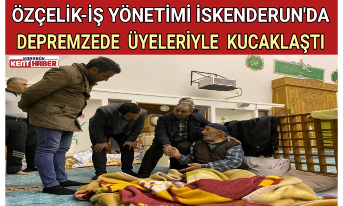 ÖZÇELİK-İŞ YÖNETİMİ İSKENDERUN’DA DEPREMZEDE ÜYELERİYLE KUCAKLAŞTI
