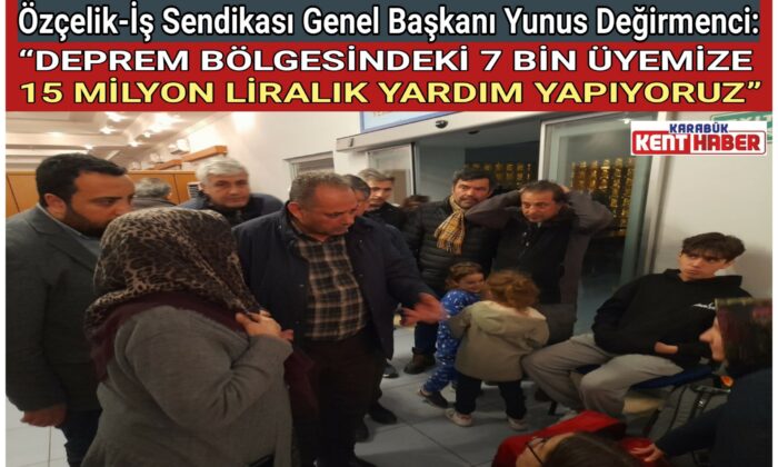 Başkan Değirmenci;“DEPREM BÖLGESİNDEKİ 7 BİN ÜYEMİZE 15 MİLYON LİRALIK YARDIM YAPIYORUZ”