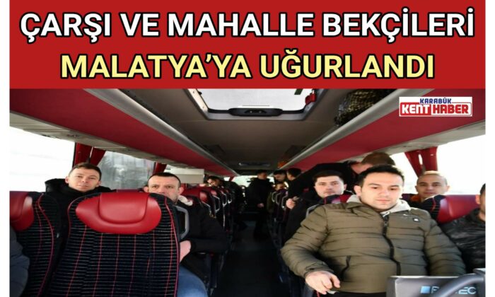 ÇARŞI VE MAHALLE BEKÇİLERİ MALATYA’YA UĞURLANDI