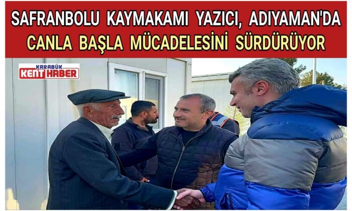 SAFRANBOLU KAYMAKAMI YAZICI, ADIYAMAN’DA CANLA BAŞLA MÜCADELESİNİ SÜRDÜRÜYOR