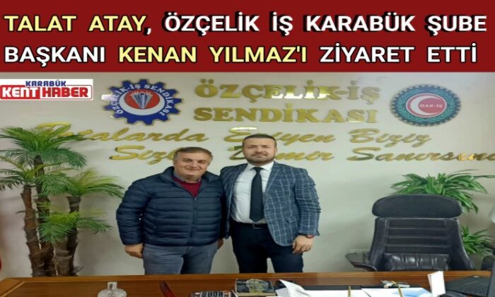 TALAT ATAY, ÖZÇELİK İŞ KARABÜK ŞUBE BAŞKANI KENAN YILMAZ’I ZİYARET ETTİ