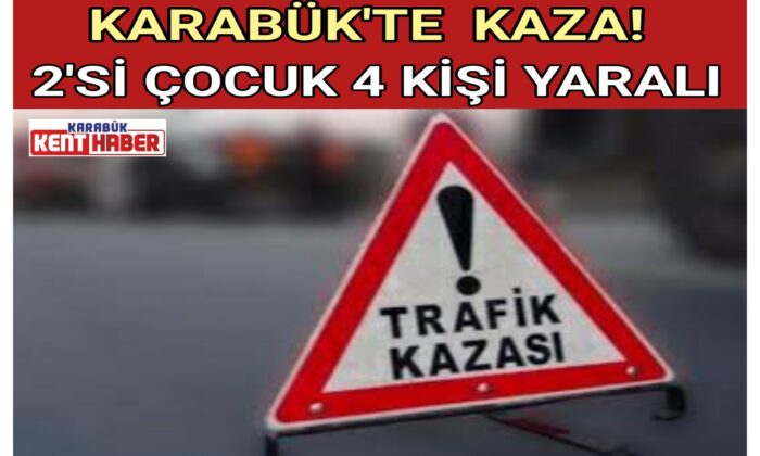 KARABÜK’TE KAZA!<br>2’Sİ ÇOCUK 4 KİŞİ YARALI