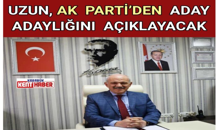 UZUN, AK PARTİ’DEN ADAY ADAYLIĞINI AÇIKLAYACAK