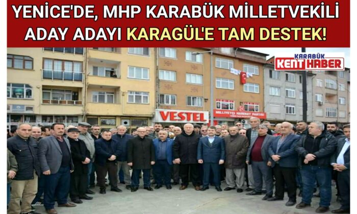 YENİCE’DE, MHP KARABÜK MİLLETVEKİLİ ADAY ADAYI KARAGÜL’E TAM DESTEK!