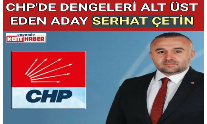 CHP’DE DENGELERİ ALT ÜST EDEN ADAY SERHAT ÇETİN