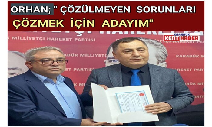 Orhan; “Çözülmeyen Sorunları Çözmek İçin Adayım”