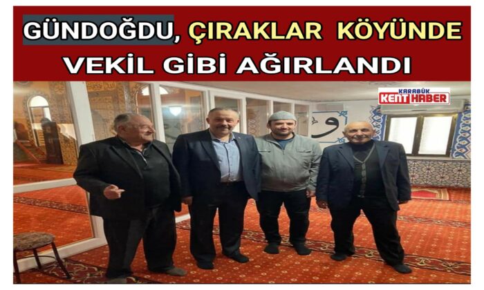GÜNDOĞDU, ÇIRAKLAR KÖYÜNDE VEKİL GİBİ AĞIRLANDI