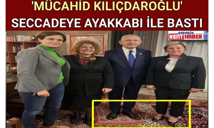 ‘MÜCAHİD KILIÇDAROĞLU’ SECCADEYE AYAKKABI İLE BASTI