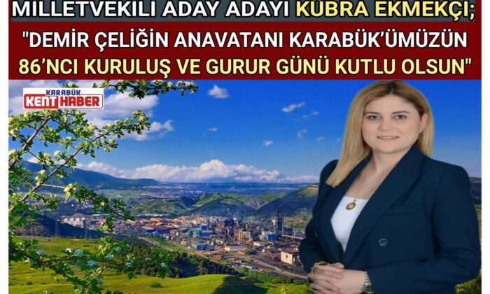 MİLLETVEKİLİ ADAY ADAYI KÜBRA EKMEKÇİ;<br>“DEMİR ÇELİĞİN ANAVATANI KARABÜK’ÜMÜZÜN 86’NCI KURULUŞ VE GURUR GÜNÜ KUTLU OLSUN”