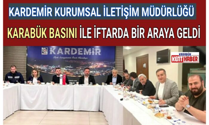 KARDEMİR, KARABÜK BASINI İLE İFTARDA BİR ARAYA GELDİ