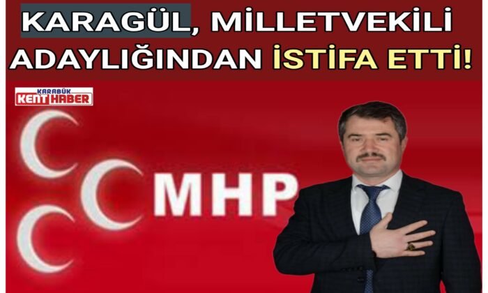 KARAGÜL MİLLETVEKİLİ ADAYLIĞINDAN İSTİFA ETTİ!