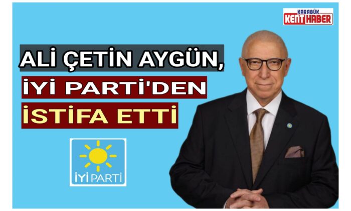 ALİ ÇETİN AYGÜN,İYİ PARTİ’DEN İSTİFA ETTİ