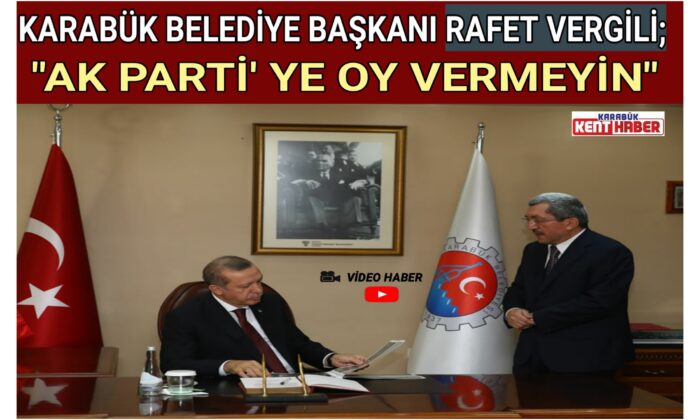 KARABÜK BELEDİYE BAŞKANI RAFET VERGİLİ;”AK PARTİ’YE OY VERMEYİN”
