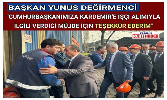 BAŞKAN DEĞİRMENCİ:”CUMHURBAŞKANIMIZA KARDEMİR’E İŞÇİ ALIMIYLA İLGİLİ VERDİĞİ MÜJDE İÇİN TEŞEKKÜR EDERİM”