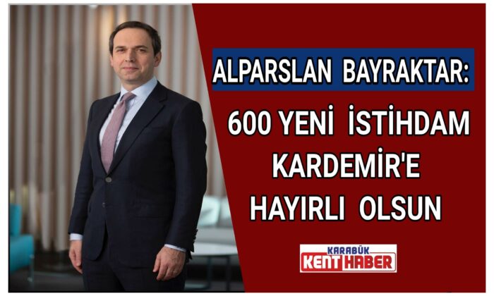 Alparslan Bayraktar: 600 yeni istihdam Kardemir’e hayırlı olsun